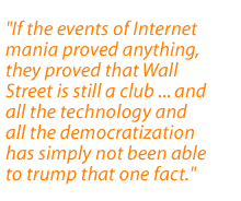 If the events of Internet mania proved anything, they proved that Wall Street is still a club ... and all the technology and all the democratization has simply not been able to trump that one fact.