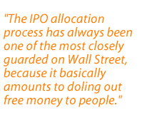 The IPO allocation process has always been one of the most closely guarded on Wall Street, because it basically amounts to doling out free money to people.