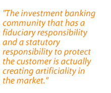 The investment banking community that has a fiduciary responsibility and a statutory responsibility to protect the customer is actually creating artificiality in the market.