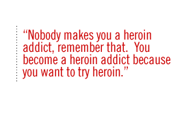 Nobody makes you a heroin addict, remember that.  You become a heroin addict because you want to try heroin