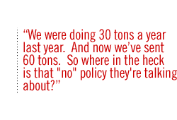 We were doing 30 tons a year last year.  And now we've sent 60 tons.  So where in the heck is that 'no' policy they're talking about?