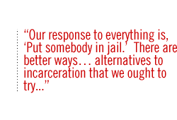 Our response to everything is, 'Put somebody in jail.'  There are better ways alternatives to incarceration that we ought to try. . . .