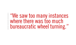 We saw too many instances where there was too much bureaucratic wheel turning.