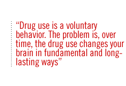 Drug use is a voluntary behavior. The problem is, over time, the drug use changes your brain in fundamental and long-lasting ways