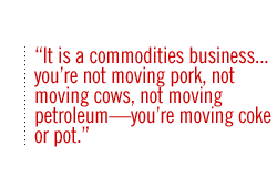 It is a commodities business . . . youre not moving pork, not moving cows, not moving petroleumyoure moving coke or pot.