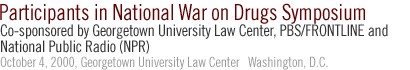 Participants in National War on Drugs Symposium...Co-sponsored by Georgetown University Law Center, PBS/FRONTLINE and National Public Radio (NPR)    October 4, 2000, Georgetown University Law Center Washington, D.C.