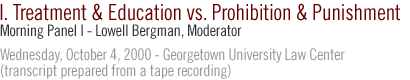 MORNING PANEL I -  TREATMENT AND EDUCATION vs. PROHIBITION AND PUNISHMENT...LOWELL BERGMAN, MODERATOR...Wednesday, October 4, 2000 - Georgetown University Law Center