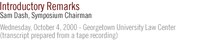 NTRODUCTORY REMARKS by SAM DASH, SYMPOSIUM CHAIRMAN...Wednesday, October 4, 2000 - Georgetown University Law Center