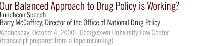 LUNCHEON SPEAKER BARRY R. McCAFFREY, DIRECTOR  OFFICE OF NATIONAL DRUG CONTROL POLICY  Our Balanced Approach to Drug Policy is Working?   Wednesday, October 4, 2000