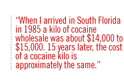 When I arrived in South Florida in 1985 a kilo of cocaine wholesale was about $14,000 to $15,000. 15 years later, the cost of a cocaine kilo is approximately the same.