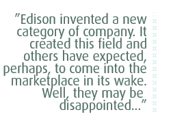 Edison invented a new category of company. It created this field and others have expected, perhaps, to come into the marketplace in its wake. Well, they may be disappointed...