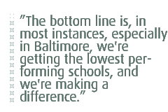 The bottom line is, in most instances, especially in Baltimore, we're getting the lowest performing schools, and we're making a difference.