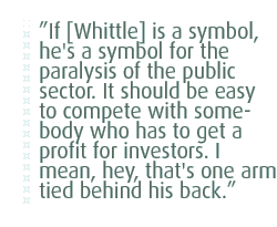 If [Whittle] is a symbol, he's a symbol for the paralysis of the public sector. It should be easy to compete with somebody who has to get a profit for investors. I mean, hey, that's one arm tied behind his back.