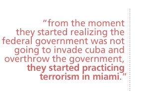 from the moment they started realizing the federal government was not going to invade cuba and overthrow the government, they started practicing terrorism in miami.