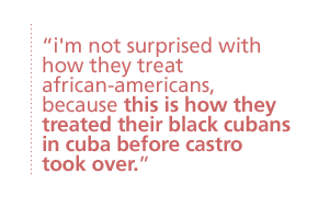 i'm not surprised with how they treat african-americans, because this is how they treated their black cubans in cuba before castro took over.