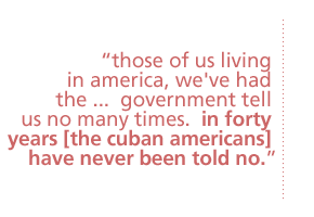 those of us living in america, we've had the ...  government tell us no many times.  in forty years [the cuban americans] have never been told no.