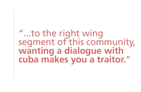 ...to the right wing segment of this community, wanting a dialogue with cuba makes you a traitor.