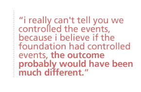 i really can't tell you we controlled the events, because i believe if the foundation had controlled events, the outcome probably would have been much different.