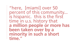 here,  [miami] over 50 percent of this community ...  is hispanic.  this is the first time in u.s. history that a million people or more has been taken over by a minority in such a short time.