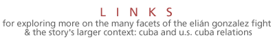 For exploring more on the many facets of the Elian Gonzalez fight and the story's larger context: Cuba and U.S.-Cuba relations