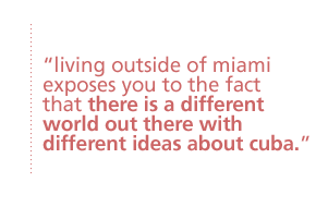 living outside of miami exposes you to the fact that there is a different world out there with different ideas about cuba.