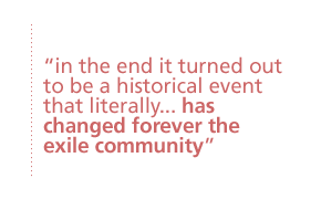 in the end it turned out to be a historical event that literally ... has changed forever the exile community