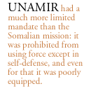 UNAMIR had a much more limited mandate than the Somalian mission: it was prohibited from using force except in self-defense, and even for that it was poorly equipped.