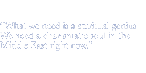 What we need is a spiritual genius. We need a charismatic soul in the Middle East right now.