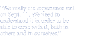 We really did experience evil on Sept. 11. We need to understand it in order to be able to cope with it, both in others and in ourselves.