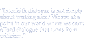 Interfaith dialogue is not simply about 'making nice.' We are at a point in our world where we can't afford dialogue that turns from criticism.