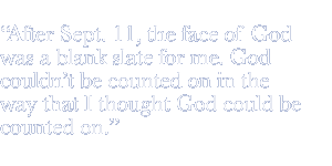 After Sept. 11, the face of God was a blank slate for me. God couldn't be counted on in the way that I thought God could be counted on.