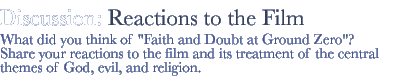 discussion: reactions to the film...What did you think of Faith and Doubt at Ground Zero? Share your reactions to the film and its treatment of the central themes of God, evil, and religion. 