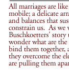 All marriages are like a Calder mobile; a delicate array of checks and balances that sustain us and constrain us.  As we watch the Buschkoetters' story unfold, we wonder what are the forces that bind them together, and can they overcome the elements that are pulling them apart?