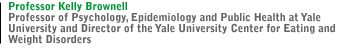 PROFESSOR KELLY BROWNELL Professor of Psychology, Epidemiology and Public Health at Yale University, and Director of the Yale University Center for Eating and Weight Disorders