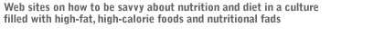 Web sites on how to be savvy about nutrition and diet in a culture filled with high-fat, high-calorie foods and nutritional fads