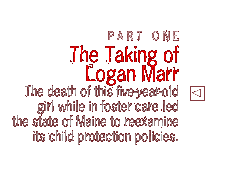 Part One: The Taking of Logan Marr: The death of this five-year-old girl while in foster care led the state of Maine to reexamine how its child protection policies.