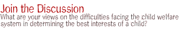 join the discussion: What are your views on the difficulties facing the child welfare system in determining the best interests of a child?