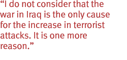 I do not consider that the war in Iraq is the only cause for the increase in terrorist attacks. It is one more reason.