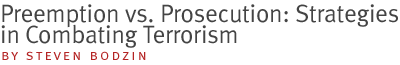 Preemption Vs. Prosecution: Strategies in Combating Terrorism by steven bodzin