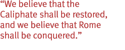 We believe that the Caliphate shall be restored, and we believe that Rome shall be conquered.