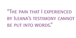 The pain that I experienced by Ileana's testimony cannot be put into words.