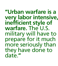 Urban warfare is a very labor intensive,  inefficient style of warfare,. The U.S. military will have to prepare for it much more seriously than they have done to date.