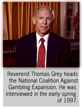 Reverend Thomas Grey heads the National Coalition Against Gambling Expansion. He was interviewed in the early spring of 1997.