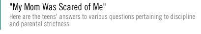MY MOM WAS SCARED OF ME Here are the teens' answers to  various questions pertaining to discipline and parental strictness.