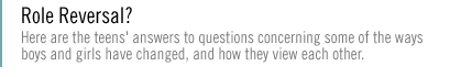ROLE REVERSAL?  Here are the teens' answers to questions concerning some of the ways boys and girls have changed, and how they view each other.