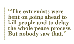 The extremists were bent on going ahead to kill people and to delay the whole peace process. But nobody saw that.