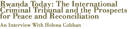 Rwanda Today: The International Criminal Tribunal and the Prospects for Peace and Reconciliation...AN INTERVIEW WITH HELENA COBBAN