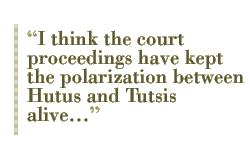 I think the court proceedings have kept the polarization between Hutus and Tutsis alive