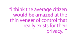 I think the average citizen would be amazed at the thin veneer of control that really exists for their privacy.  