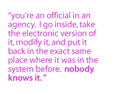 You're an official in an agency.  I go inside, take the electronic version of it, modify it, and put it back in the exact same place where it was in the system before.  Nobody knows it. 